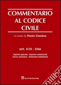 Commentario al codice civile. Artt. 2135-2246: Impresa agricola, imprese commerciali, lavoro autonomo, professioni intellettuali libro di Cendon P. (cur.)