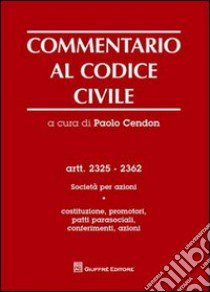 Commentario al codice civile. Artt. 2325-2362: Società per azioni. Vol. 1: Costituzione, promotori, patti parasociali, conferimenti, azioni libro di Cendon P. (cur.)