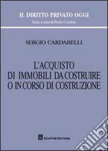 L'acquisto di immobili da costruire o in corso di costruzione libro di Cardarelli Sergio