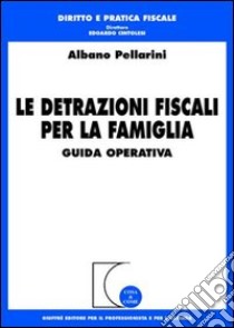 Le detrazioni fiscali per la famiglia. Guida operativa libro di Pellarini Albano