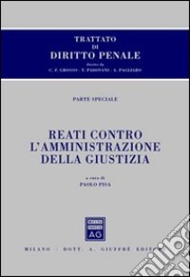 Trattato di diritto penale. Parte speciale. Reati contro l'amministrazione della giustizia libro di Pisa P. (cur.)