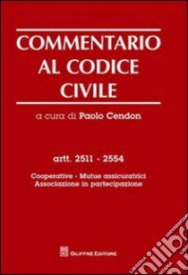 Commentario al codice civile. Artt. 2511-2554: Cooperative. Mutue assicuratrici. Associazione in partecipazione libro di Cendon P. (cur.)