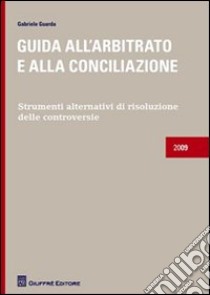 Guida all'arbitrato e alla conciliazione. Strumenti alternativi di risoluzione delle controversie libro di Guarda Gabriele