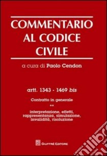 Commentario al codice civile. Artt. 1343-1469 bis. Contratto in generale. Vol. 1: Interpretazione, effetti, rappresentanza, simulazione, invalidità, risoluzione libro di Cendon P. (cur.)