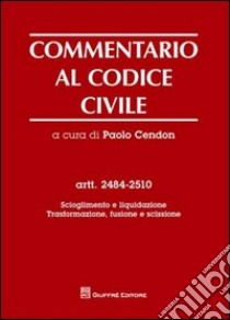 Commentario al codice civile. Artt. 2484-2510: Scioglimento e liquidazione. Trasformazione, fusione e scissione libro di Cendon P. (cur.)