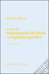 Ricerche di teoria generale del diritto e di dogmatica giuridica. Vol. 3: Scritti d'occasione libro di Falzea Angelo