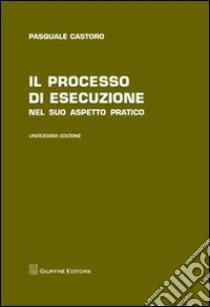 Il processo di esecuzione nel suo aspetto pratico libro di Castoro Pasquale