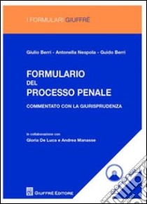 Formulario del processo penale. Commentato con la giurisprudenza. Con CD-ROM libro di Berri Giulio; Nespola Antonella; Berri Guido