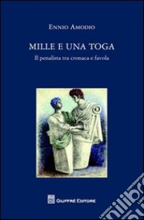 Mille e una toga. Il penalista tra cronaca e favola libro di Amodio Ennio