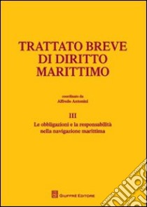 Trattato breve di diritto marittimo. Vol. 3: Le obbligazioni e la responsabilità nella navigazione marittima libro di Antonini A. (cur.)