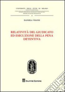 Relatività del giudicato ed esecuzione della pena detentiva libro di Vigoni Daniela