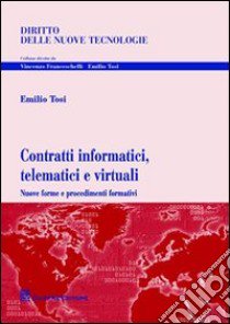 Contratti informatici, telematici e virtuali. Nuove forme e procedimenti formativi libro di Tosi Emilio