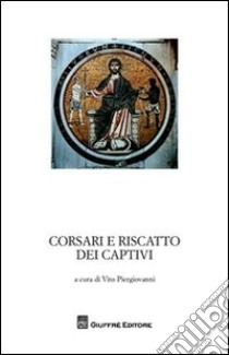 Corsari e riscatti dei captivi. Garanzia notarile tra le due sponde del Mediterraneo. Atti del Convegno di studi storici (Marsala, 4 ottobre 2008) libro di Piergiovanni V. (cur.)