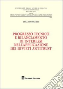 Progresso tecnico e bilanciamento di interessi nell'applicazione dei divieti antitrust libro di Toffoletti Luca