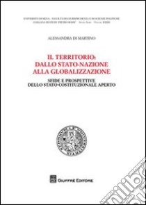 Il territorio: dallo stato-nazionle alla globalizzazione. Sfide e prospettive dello stato costituzionale aperto libro di Di Martino Alessandra