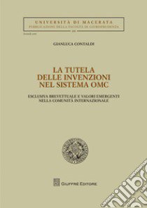 La tutela delle invenzioni nel sistema OMC. Esclusiva brevettuale e valori emergenti nella comunità internazionale libro di Contaldi Gianluca