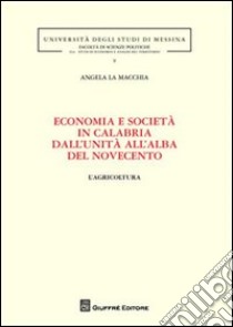 Economia e società in Calabria dall'unità all'alba del Novecento. L'agricoltura libro di La Macchia Angela