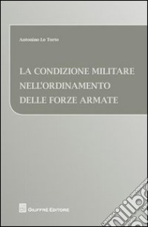 La condizione militare nell'ordinamento delle forze armate libro di Lo Torto Antonino