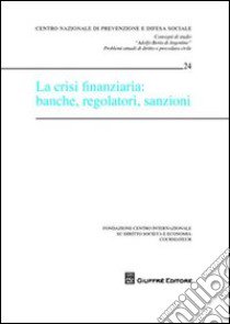 La crisi finanziaria: banche, regolatori, sanzioni. Atti del Convegno (Courmayeur, 25-26 settembre 2009) libro