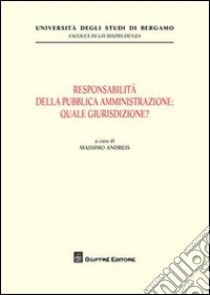 Responsabilità della pubblica amministrazione: quale giurisdizione? libro di Andreis M. (cur.)