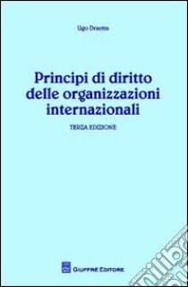 Principi di diritto delle organizzazioni internazionali libro di Draetta Ugo