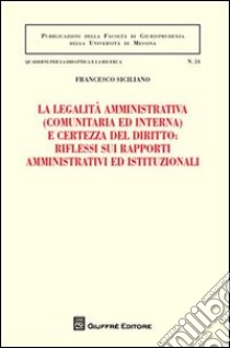 La legalità amministrativa (comunitaria ed interna) e certezza del diritto: riflessi sui rapporti amministrativi ed istituzionali libro di Siciliano Francesco