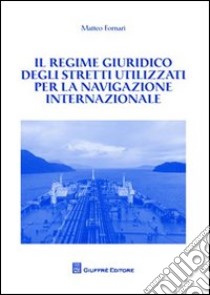 Il regime giuridico degli stretti utilizzati per la navigazione internazionale libro di Fornari Matteo