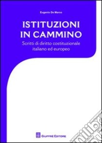 Istituzioni in cammino. Scritti di diritto costituzionale e europeo libro di De Marco Eugenio