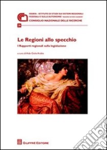 Le regioni allo specchio. I rapporti regionali sulla legislazione. Atti della Giornata di studio (Roma, 21 novembre 2008) libro