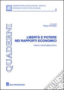 Libertà e potere nei rapporti economici. Profili giuspubblicisti libro di Pizzolato F. (cur.)