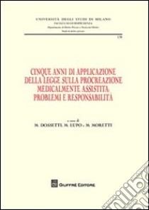 Cinque anni di applicazione della legge sulla procreazione medicalmente assistita. Problemi e responsablità. Atti della Giornata di studio (Milano, 30 settembre 2009 libro di Dossetti M. (cur.); Lupo M. (cur.); Moretti M. (cur.)