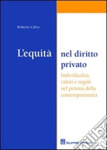 L'equità nel diritto privato. Individualità, valori e regole nel prisma della contemporaneità libro di Calvo Roberto