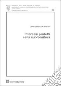 Interessi protetti nella subfornitura libro di Adiutori Anna R.