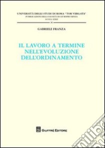 Il lavoro a termine nell'evoluzione dell'ordinamento libro di Franza Gabriele