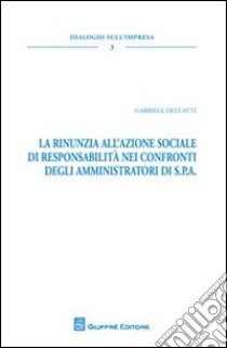 La rinunzia all'azione sociale di responsabilità nei confronti degli amministratori di S.P.A. libro di Dell'Atti Gabriele