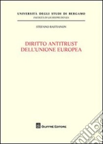 Diritto antitrust dell'Unione europea libro di Bastianon Stefano