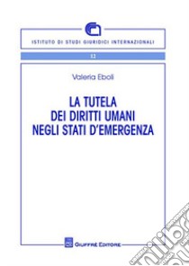 La tutela dei diritti umani negli stati di emergenza libro di Eboli Valeria