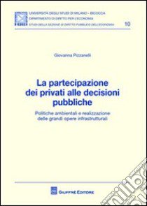 La partecipazione dei privati alle decisioni pubbliche. Politiche ambientali e realizzazione delle grandi opere infrastrutturali libro di Pizzanelli Giovanna