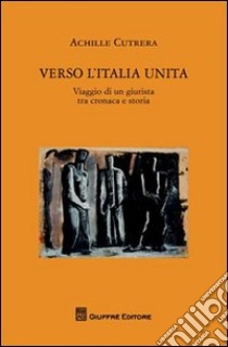 Verso l'Italia unita. Viaggio di un giurista tra cronaca e storia libro di Cutrera Achille