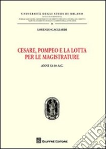 Cesare, Pompeo e la lotta per le magistrature. Anni 52-50 a.C. libro di Gagliardi Lorenzo