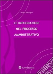 Le impugnazioni nel processo amministrativo libro di Perongini Sergio