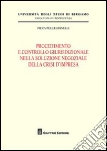 Procedimento e controllo giurisdizionale nella soluzione negoziale della crisi d'impresa libro di Pellegrinelli Piera