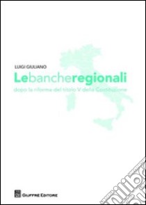 Le banche regionali dopo la riforma del titolo V della Costituzione libro di Giuliano Luigi