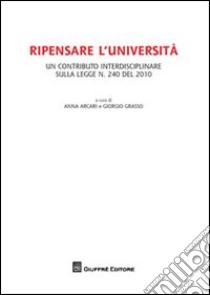 Ripensare l'Università. Un contributo interdisciplinare sulla legge n.240 del 2010 libro di Arcari A. (cur.); Grasso G. (cur.)