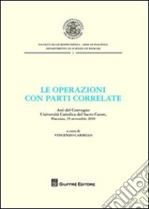 Le operazioni con parti correlate. Atti del Convegno. Università Cattolica del Sacro Cuore (Piacenza, 19 novembre 2010) libro di Cariello V. (cur.)