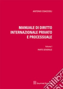 Manuale di diritto internazionale privato e processuale. Vol. 1: Parte generale libro di Coaccioli Antonio