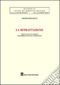 La ritrattazione. Struttura e funzione fra diritto penale e processo libro di Bottalico Filippo