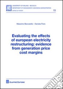 Evaluating the effects of european electricity restructuring. Evidence from generation price cost margins libro di Beccarello Massimo; Floro Daniela