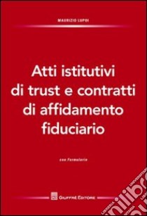 Atti istitutivi di trust e contratti di affidamento fiduciario. Con formulario libro di Lupoi Maurizio