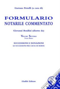 Formulario notarile commentato. Con CD-ROM. Vol. 7/1: Successioni e donazioni. Le successioni per causa di morte libro di Petrelli G. (cur.)